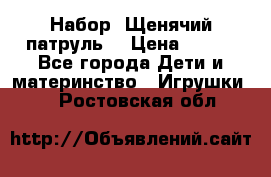 Набор “Щенячий патруль“ › Цена ­ 800 - Все города Дети и материнство » Игрушки   . Ростовская обл.